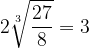 \dpi{120} 2\sqrt[3]{\frac{27}{8}} = 3